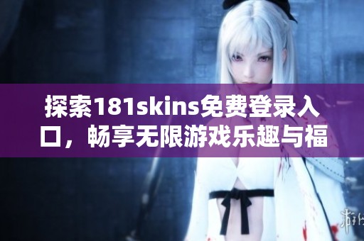 探索181skins免费登录入口，畅享无限游戏乐趣与福利