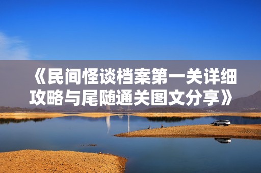 《民间怪谈档案第一关详细攻略与尾随通关图文分享》