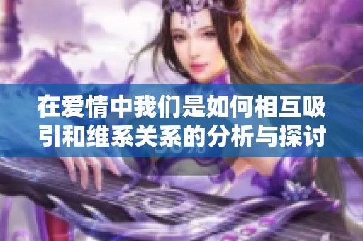 在爱情中我们是如何相互吸引和维系关系的分析与探讨