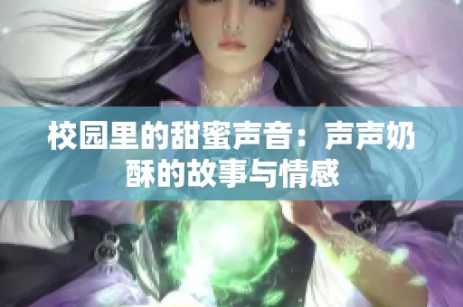 校园里的甜蜜声音：声声奶酥的故事与情感