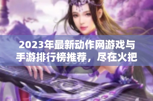 2023年最新动作网游戏与手游排行榜推荐，尽在火把云手游网