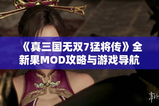 《真三国无双7猛将传》全新果MOD攻略与游戏导航详解