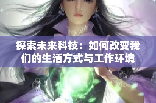 探索未来科技：如何改变我们的生活方式与工作环境