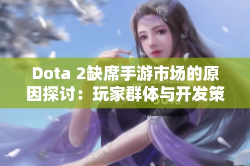 Dota 2缺席手游市场的原因探讨：玩家群体与开发策略影响显著