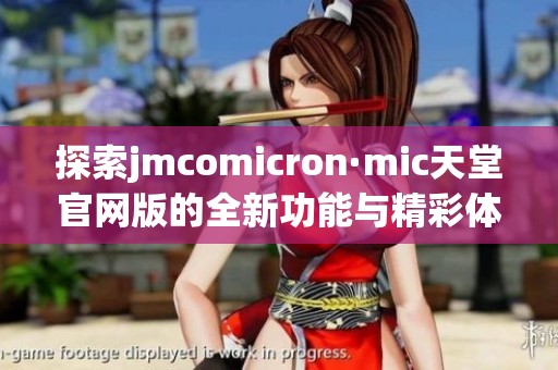 探索jmcomicron·mic天堂官网版的全新功能与精彩体验