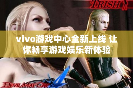 vivo游戏中心全新上线 让你畅享游戏娱乐新体验