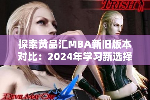 探索黄品汇MBA新旧版本对比：2024年学习新选择解析