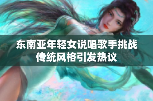 东南亚年轻女说唱歌手挑战传统风格引发热议