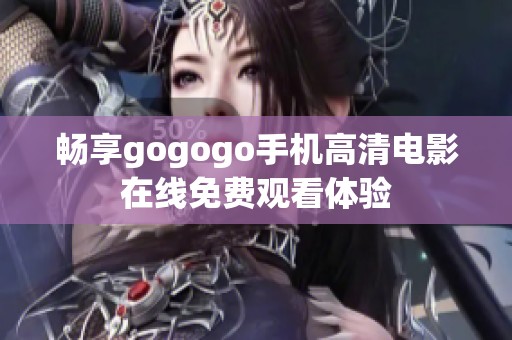 畅享gogogo手机高清电影在线免费观看体验