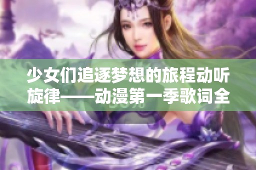 少女们追逐梦想的旅程动听旋律——动漫第一季歌词全解析