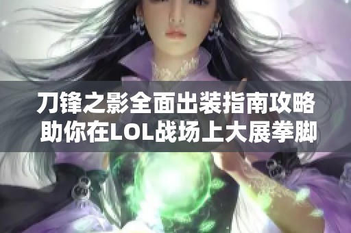 刀锋之影全面出装指南攻略 助你在LOL战场上大展拳脚