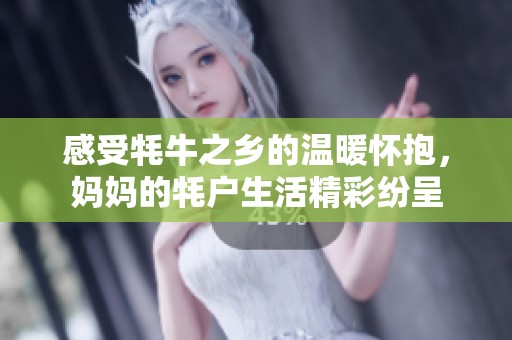 感受牦牛之乡的温暖怀抱，妈妈的牦户生活精彩纷呈