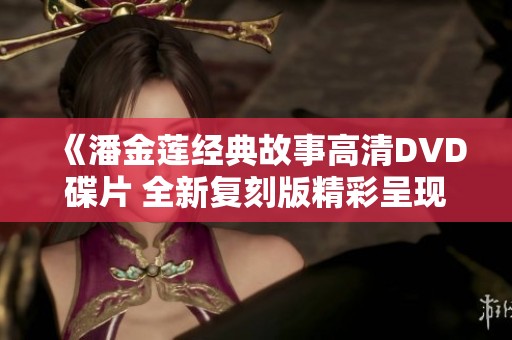 《潘金莲经典故事高清DVD碟片 全新复刻版精彩呈现》