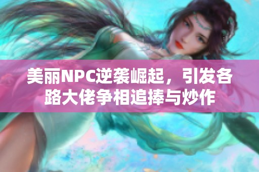 美丽NPC逆袭崛起，引发各路大佬争相追捧与炒作