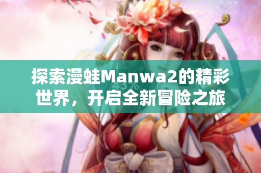 探索漫蛙Manwa2的精彩世界，开启全新冒险之旅