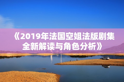 《2019年法国空姐法版剧集全新解读与角色分析》