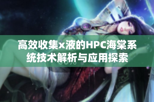 高效收集x液的HPC海棠系统技术解析与应用探索