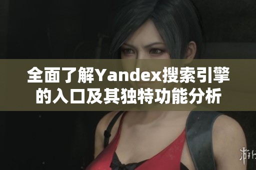 全面了解Yandex搜索引擎的入口及其独特功能分析