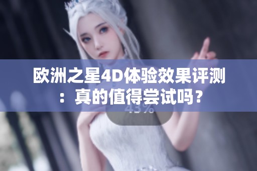 欧洲之星4D体验效果评测：真的值得尝试吗？