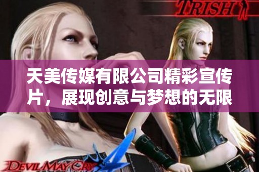 天美传媒有限公司精彩宣传片，展现创意与梦想的无限可能