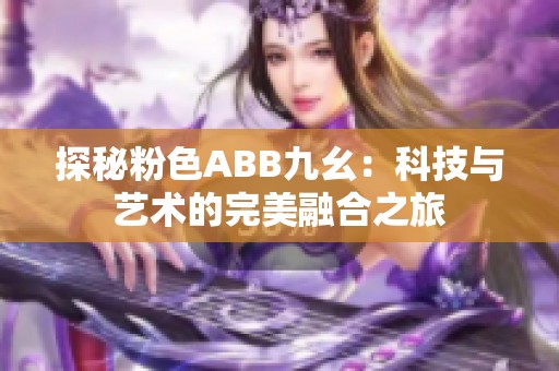 探秘粉色ABB九幺：科技与艺术的完美融合之旅