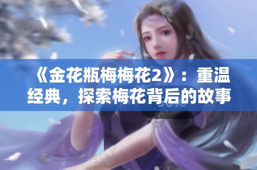 《金花瓶梅梅花2》：重温经典，探索梅花背后的故事与魅力