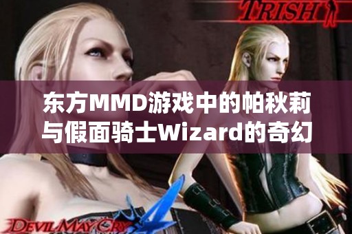 东方MMD游戏中的帕秋莉与假面骑士Wizard的奇幻融合全新演绎