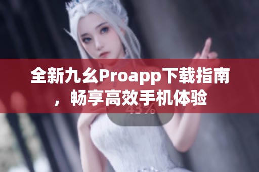 全新九幺Proapp下载指南，畅享高效手机体验