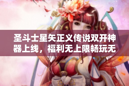 圣斗士星矢正义传说双开神器上线，福利无上限畅玩无阻