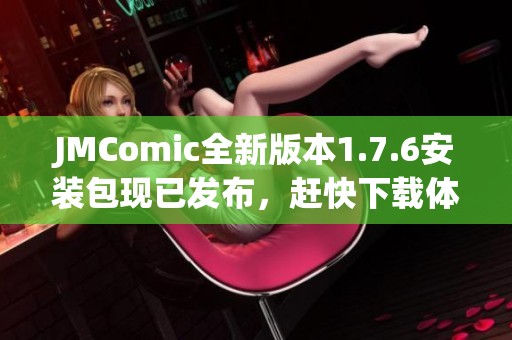 JMComic全新版本1.7.6安装包现已发布，赶快下载体验吧！