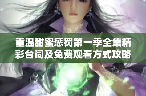 重温甜蜜惩罚第一季全集精彩台词及免费观看方式攻略