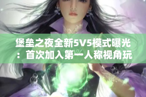 堡垒之夜全新5V5模式曝光：首次加入第一人称视角玩法！