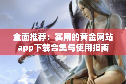 全面推荐：实用的黄金网站app下载合集与使用指南