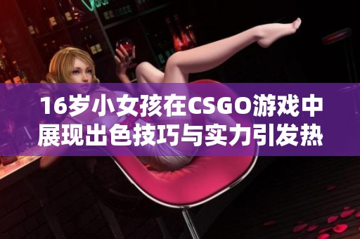 16岁小女孩在CSGO游戏中展现出色技巧与实力引发热议