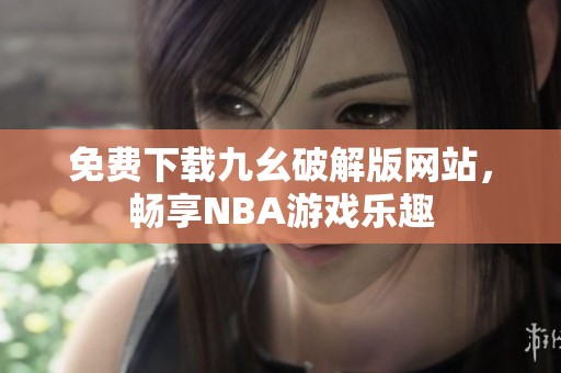 免费下载九幺破解版网站，畅享NBA游戏乐趣