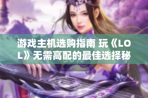 游戏主机选购指南 玩《LOL》无需高配的最佳选择秘籍