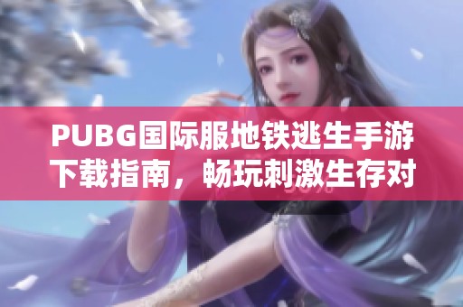 PUBG国际服地铁逃生手游下载指南，畅玩刺激生存对决