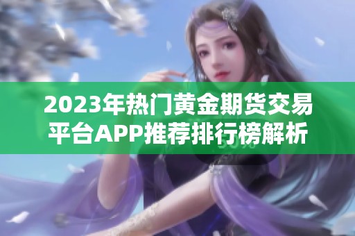 2023年热门黄金期货交易平台APP推荐排行榜解析