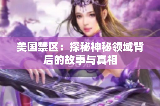 美国禁区：探秘神秘领域背后的故事与真相