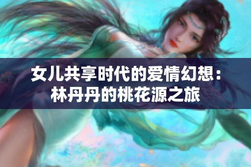 女儿共享时代的爱情幻想：林丹丹的桃花源之旅