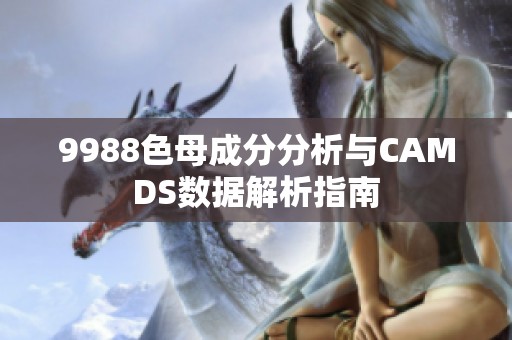 9988色母成分分析与CAMDS数据解析指南