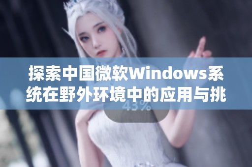 探索中国微软Windows系统在野外环境中的应用与挑战