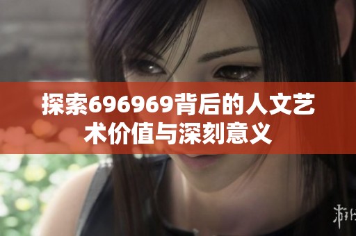 探索696969背后的人文艺术价值与深刻意义