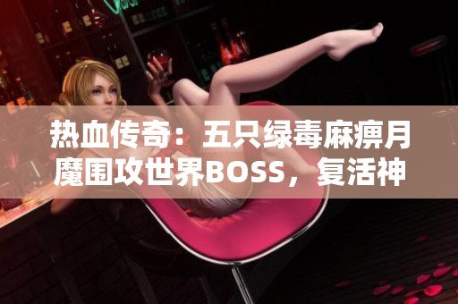 热血传奇：五只绿毒麻痹月魔围攻世界BOSS，复活神戒轻松出货