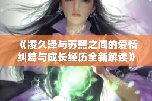 《凌久泽与苏熙之间的爱情纠葛与成长经历全新解读》