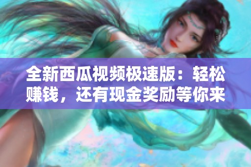 全新西瓜视频极速版：轻松赚钱，还有现金奖励等你来领！