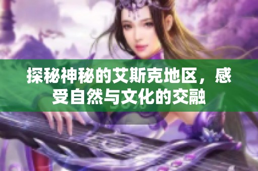 探秘神秘的艾斯克地区，感受自然与文化的交融