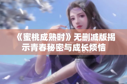 《蜜桃成熟时》无删减版揭示青春秘密与成长烦恼