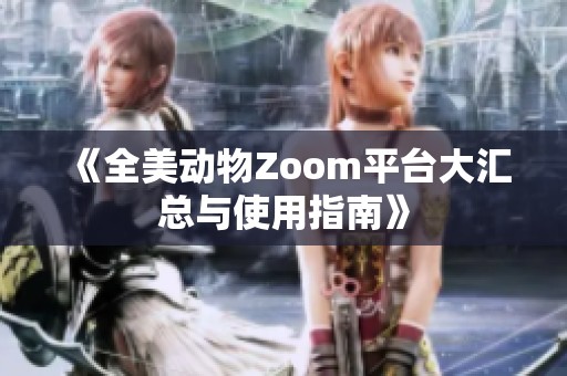 《全美动物Zoom平台大汇总与使用指南》