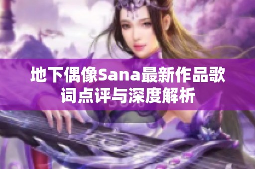 地下偶像Sana最新作品歌词点评与深度解析